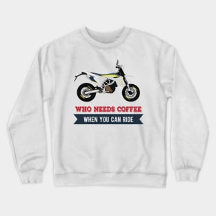 Motorcycle Husqvarna 701 quote Who Needs Coffee When You Can Ride Crewneck Sweatshirt